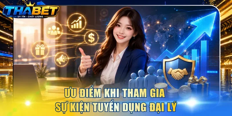 THABET Tuyển Dụng Đại Lý - Cơ Hội Hợp Tác Không Nên Bỏ Lỡ 2 Ưu điểm khi tham gia sự kiện tuyển dụng đại lý